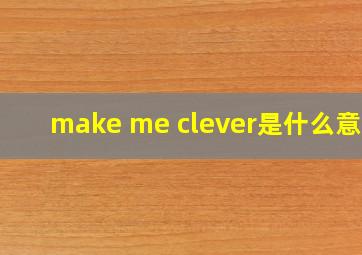 make me clever是什么意思